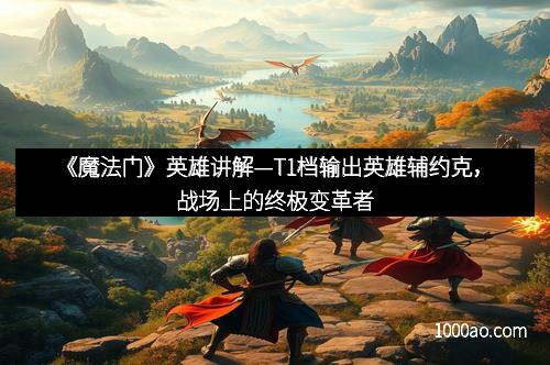 《魔法门》英雄讲解—T1档输出英雄辅约克,战场上的终极变革者