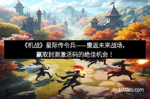 《机战》星际传令兵——重返未来战场,赢取封测激活码的绝佳机会!
