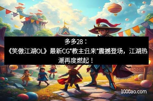 多多28:《笑傲江湖OL》最新CG“教主归来”震撼登场,江湖热潮再度燃起!