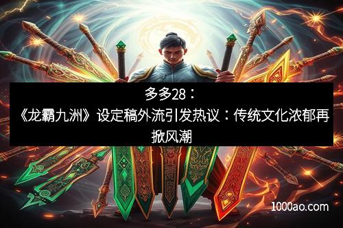 多多28:《龙霸九洲》设定稿外流引发热议:传统文化浓郁再掀风潮